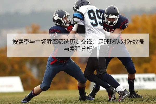 按赛季与主场胜率筛选历史交锋：足球球队对阵数据与赛程分析